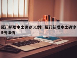 厦门新增本土确诊31例；厦门新增本土确诊5例详情