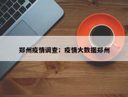 郑州疫情调查；疫情大数据郑州