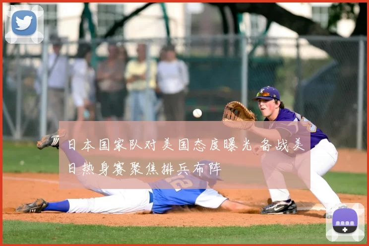 日本国家队对美国态度曝光 备战美日热身赛聚焦排兵布阵