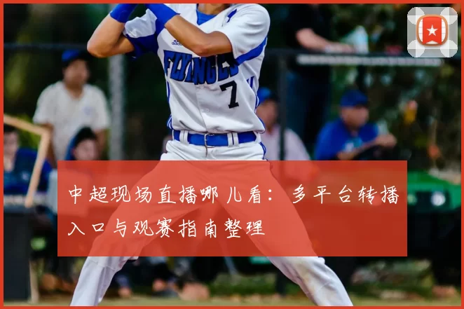 中超现场直播哪儿看：多平台转播入口与观赛指南整理
