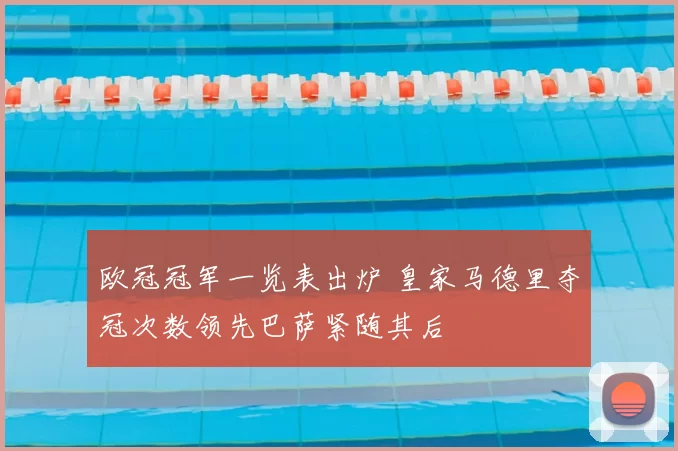 欧冠冠军一览表出炉 皇家马德里夺冠次数领先巴萨紧随其后