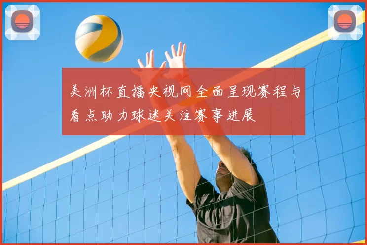 美洲杯直播央视网全面呈现赛程与看点助力球迷关注赛事进展