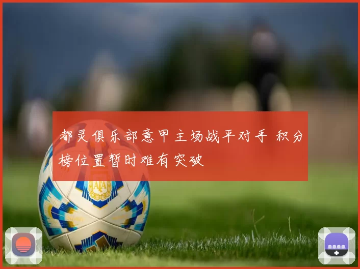 都灵俱乐部意甲主场战平对手 积分榜位置暂时难有突破