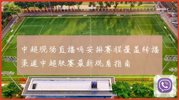中超现场直播吗安排赛程覆盖转播渠道中超联赛最新观看指南