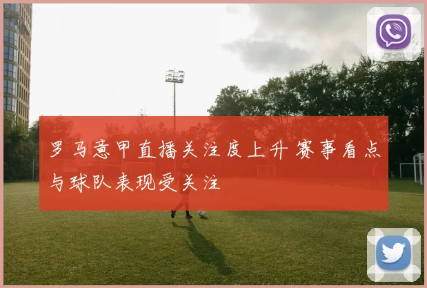 罗马意甲直播关注度上升 赛事看点与球队表现受关注