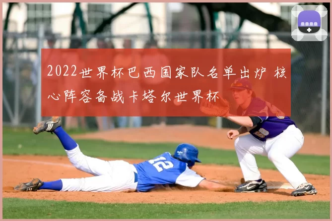 2022世界杯巴西国家队名单出炉 核心阵容备战卡塔尔世界杯