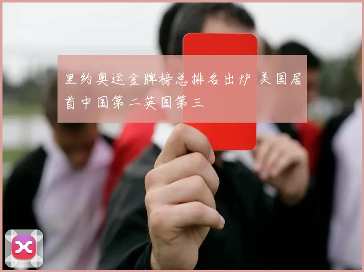 里约奥运金牌榜总排名出炉 美国居首中国第二英国第三