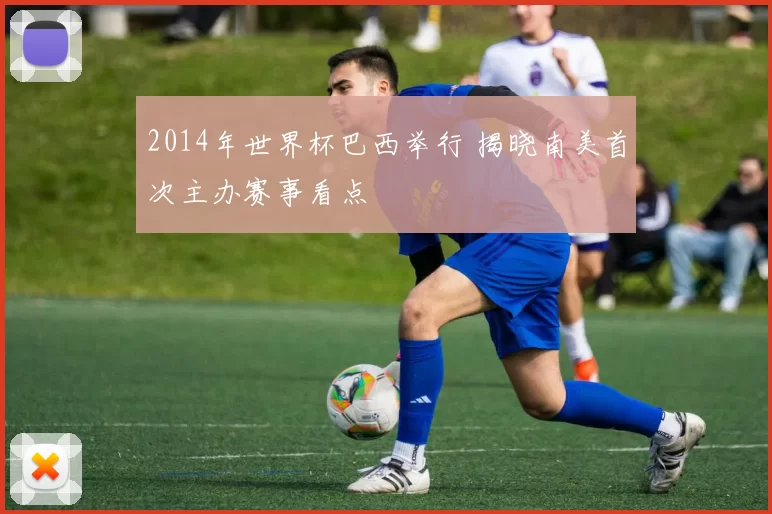 2014年世界杯巴西举行 揭晓南美首次主办赛事看点