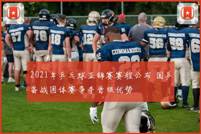 2021年乒乓球亚锦赛赛程公布 国乒备战团体赛争夺晋级优势