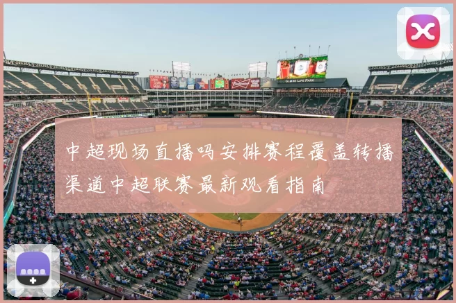 中超现场直播吗安排赛程覆盖转播渠道中超联赛最新观看指南