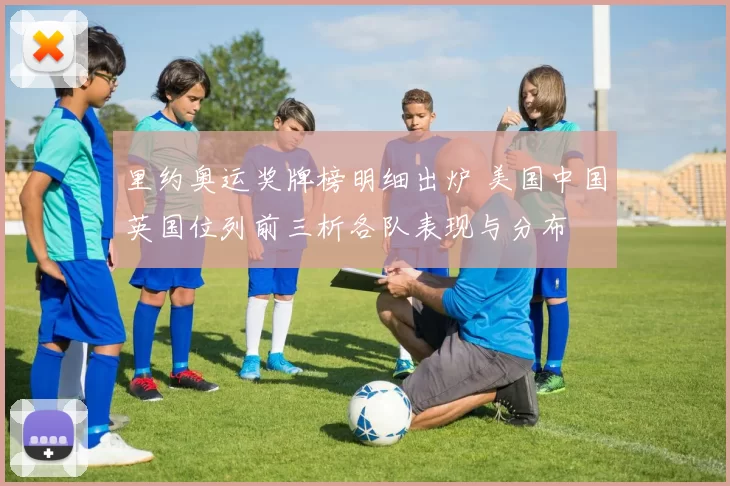 里约奥运奖牌榜明细出炉 美国中国英国位列前三析各队表现与分布