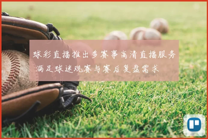 球彩直播推出多赛事高清直播服务 满足球迷观赛与赛后复盘需求