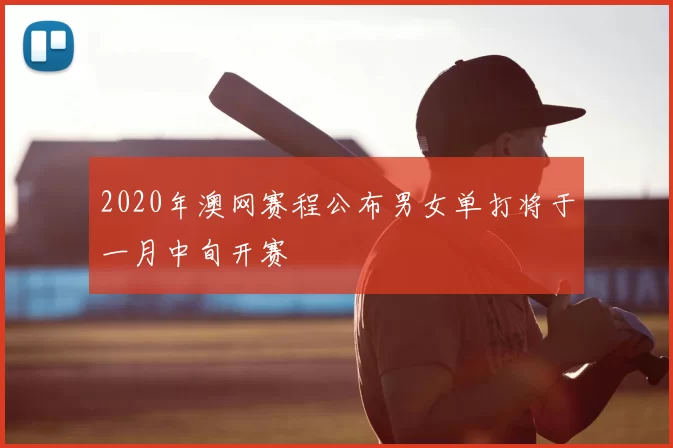 2020年澳网赛程公布男女单打将于一月中旬开赛