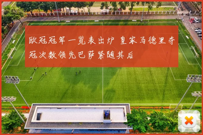 欧冠冠军一览表出炉 皇家马德里夺冠次数领先巴萨紧随其后