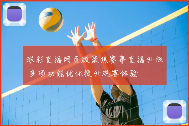 球彩直播网页版聚焦赛事直播升级 多项功能优化提升观赛体验