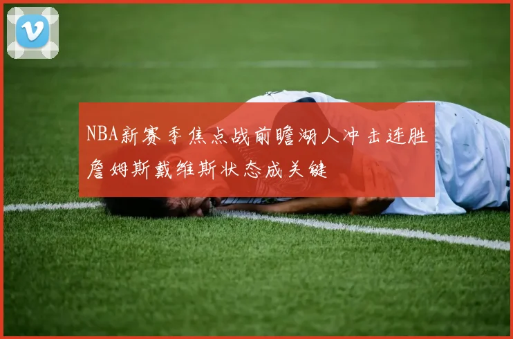 NBA新赛季焦点战前瞻湖人冲击连胜詹姆斯戴维斯状态成关键