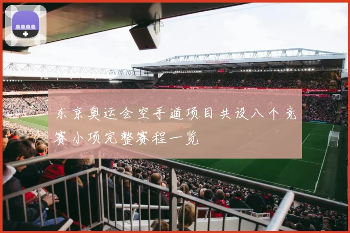 东京奥运会空手道项目共设八个竞赛小项完整赛程一览