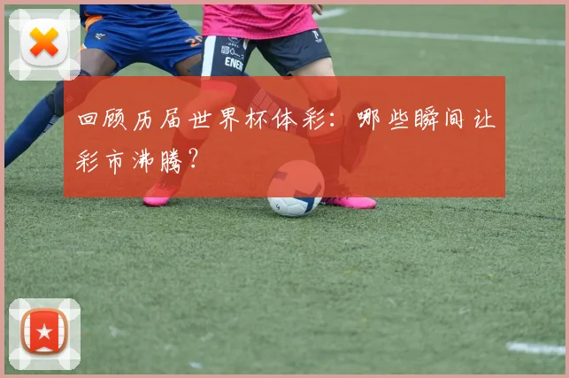 回顾历届世界杯体彩：哪些瞬间让彩市沸腾？