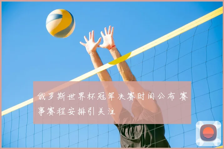 俄罗斯世界杯冠军决赛时间公布 赛事赛程安排引关注