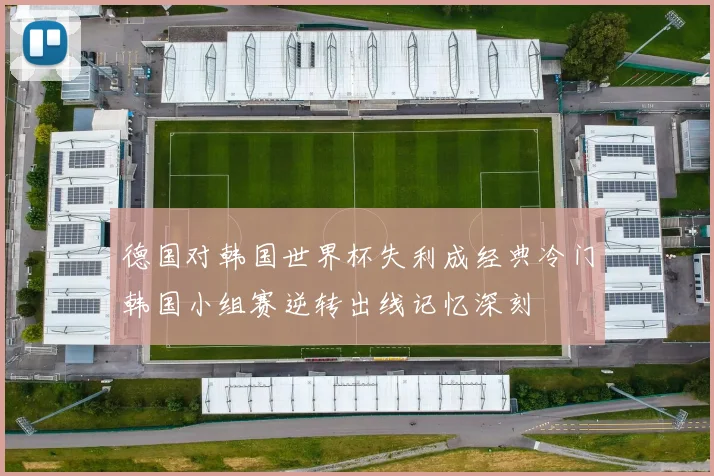 德国对韩国世界杯失利成经典冷门韩国小组赛逆转出线记忆深刻