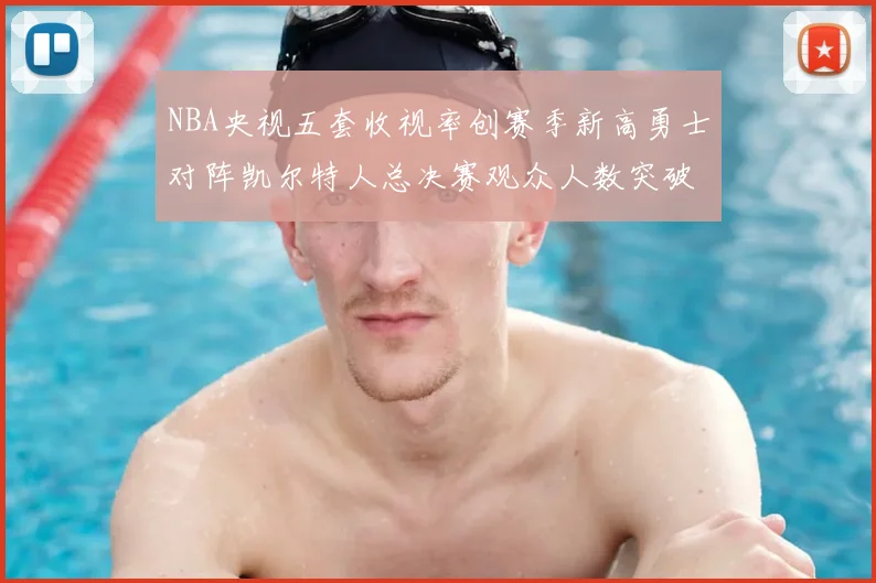 NBA央视五套收视率创赛季新高勇士对阵凯尔特人总决赛观众人数突破千万