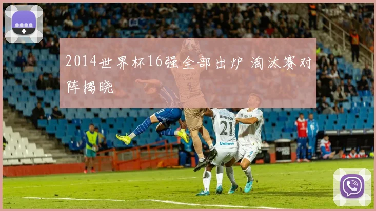 2014世界杯16强全部出炉 淘汰赛对阵揭晓