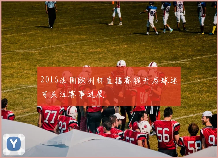 2016法国欧洲杯直播赛程开启球迷可关注赛事进展