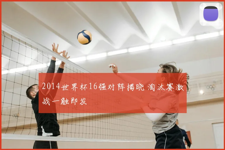 2014世界杯16强对阵揭晓 淘汰赛激战一触即发