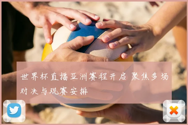世界杯直播亚洲赛程开启 聚焦多场对决与观赛安排