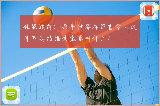 独家追踪:杀手世界杯那首令人过耳不忘的插曲究竟叫什么?