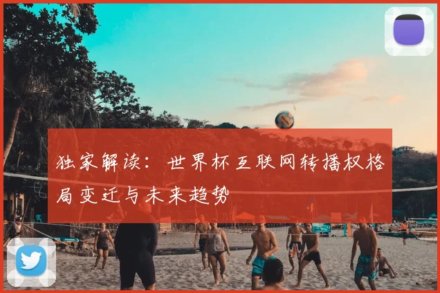 独家解读：世界杯互联网转播权格局变迁与未来趋势