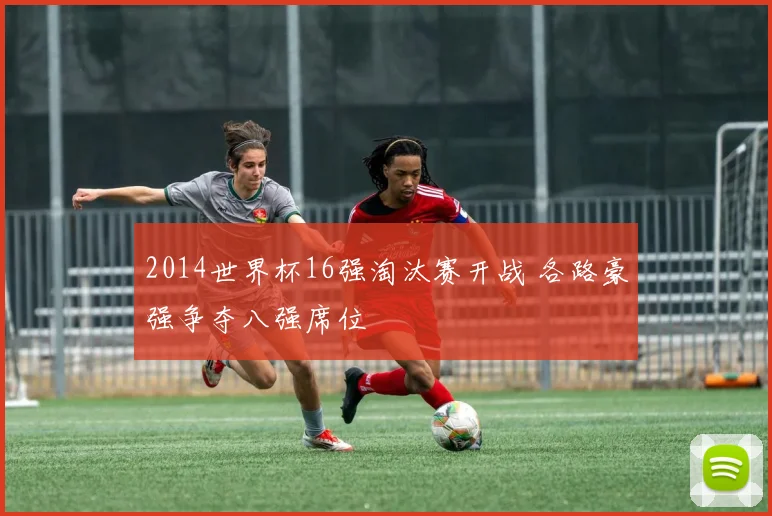 2014世界杯16强淘汰赛开战 各路豪强争夺八强席位