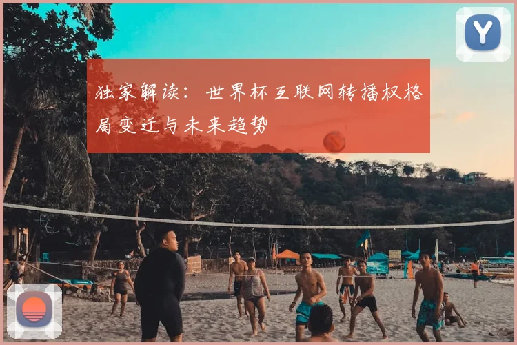 独家解读:世界杯互联网转播权格局变迁与未来趋势