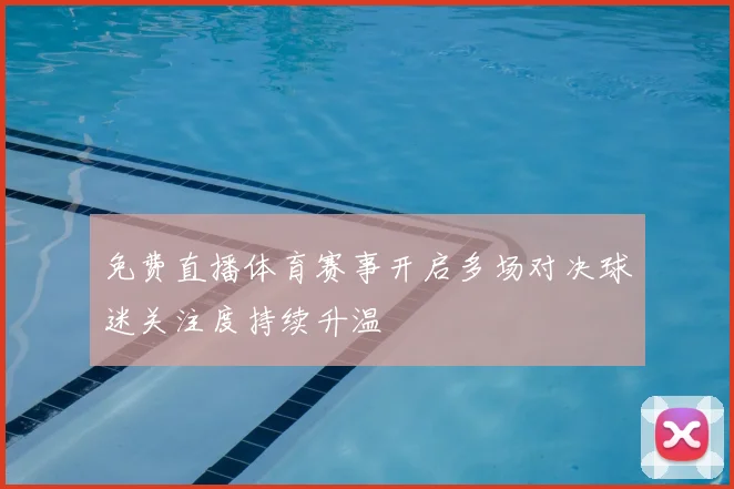 免费直播体育赛事开启多场对决球迷关注度持续升温