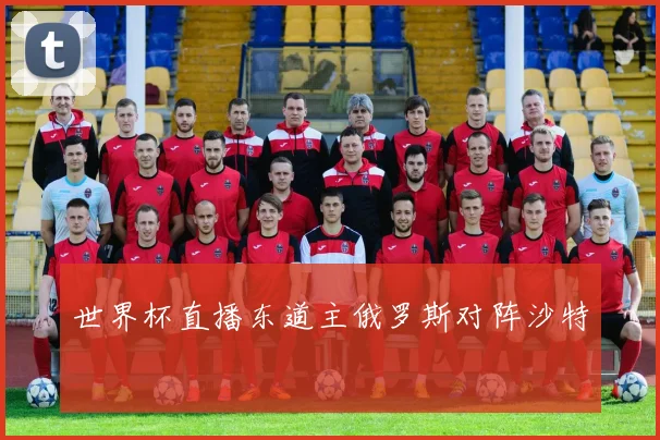 世界杯直播东道主俄罗斯对阵沙特