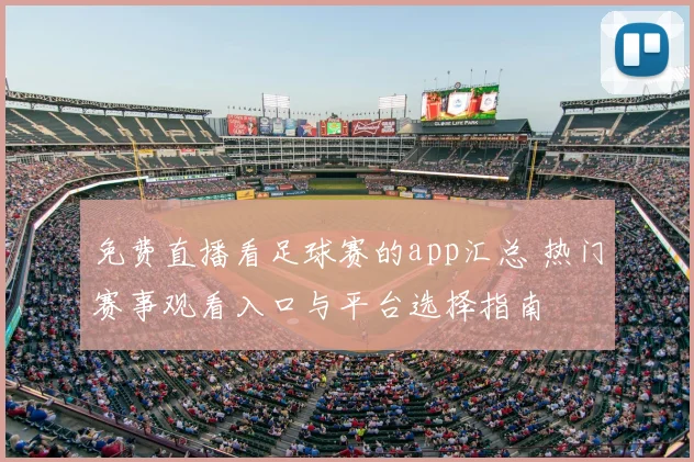 免费直播看足球赛的app汇总 热门赛事观看入口与平台选择指南