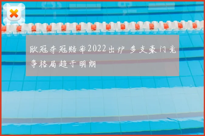欧冠夺冠赔率2022出炉 多支豪门竞争格局趋于明朗