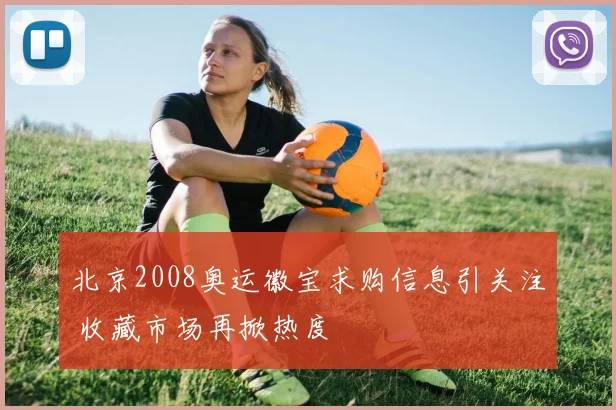北京2008奥运徽宝求购信息引关注 收藏市场再掀热度