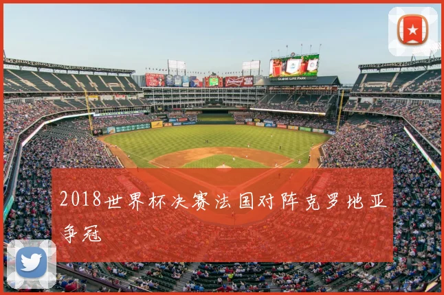 2018世界杯决赛法国对阵克罗地亚争冠