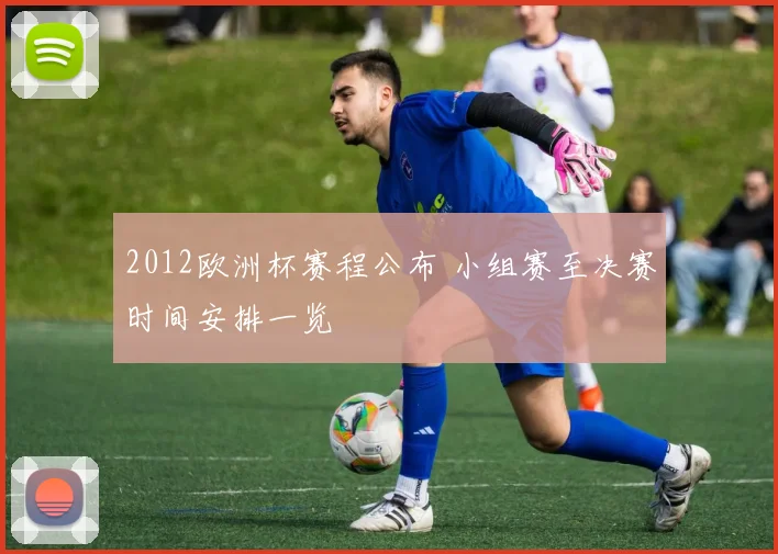2012欧洲杯赛程公布 小组赛至决赛时间安排一览