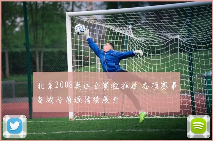 北京2008奥运会赛程推进 各项赛事备战与角逐持续展开