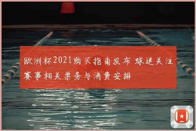 欧洲杯2021购买指南发布 球迷关注赛事相关票务与消费安排