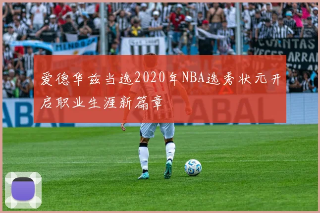 爱德华兹当选2020年NBA选秀状元开启职业生涯新篇章