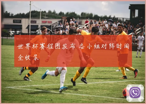 世界杯赛程图发布 各小组对阵时间全收录