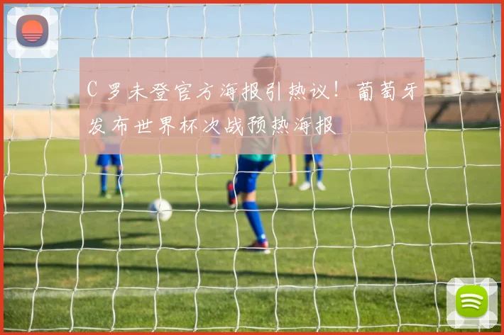 C 罗未登官方海报引热议！葡萄牙发布世界杯次战预热海报