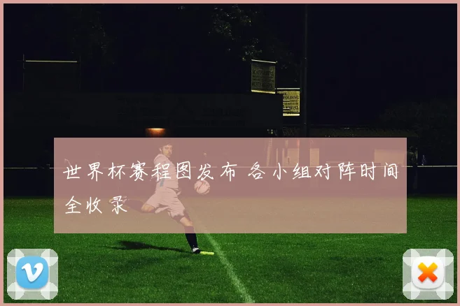 世界杯赛程图发布 各小组对阵时间全收录