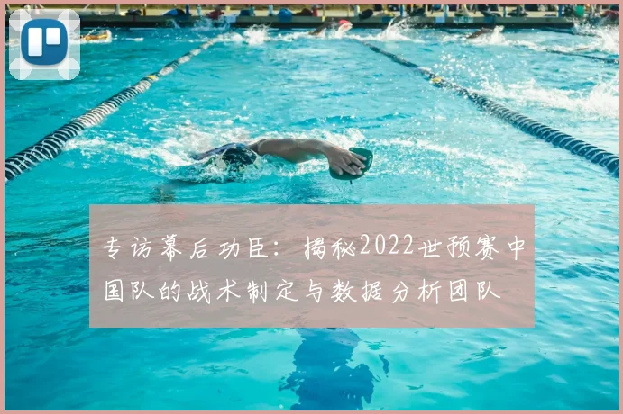 专访幕后功臣:揭秘2022世预赛中国队的战术制定与数据分析团队