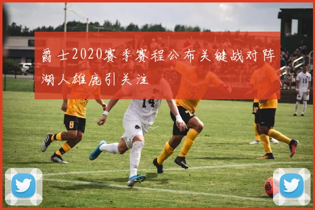 爵士2020赛季赛程公布关键战对阵湖人雄鹿引关注