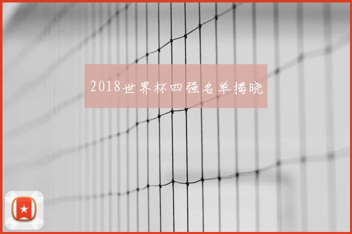 2018世界杯四强名单揭晓