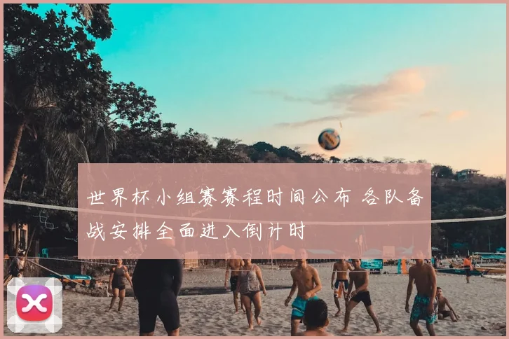世界杯小组赛赛程时间公布 各队备战安排全面进入倒计时